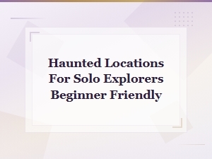 Beginner-Friendly Haunted Locations Perfect for Solo Explorers