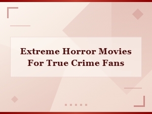 Extreme Horror Movies Every True Crime Fan Needs to Watch